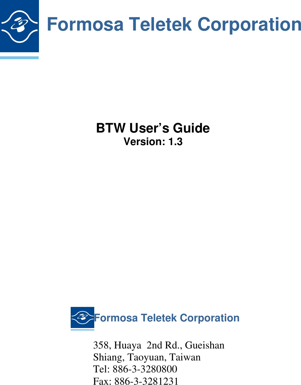         Formosa Teletek Corporation      BTW User&rsquo;s Guide Version: 1.3                    Formosa Teletek Corporation    358, Huaya  2nd Rd., Gueishan Shiang, Taoyuan, Taiwan Tel: 886-3-3280800 Fax: 886-3-3281231         