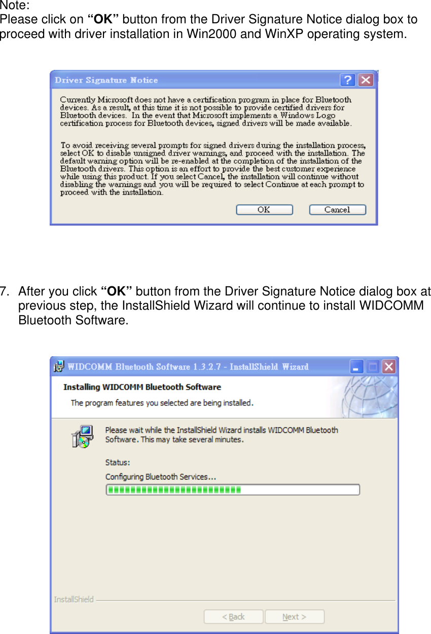Note: Please click on &ldquo;OK&rdquo; button from the Driver Signature Notice dialog box to proceed with driver installation in Win2000 and WinXP operating system.        7.  After you click &ldquo;OK&rdquo; button from the Driver Signature Notice dialog box at previous step, the InstallShield Wizard will continue to install WIDCOMM Bluetooth Software.            