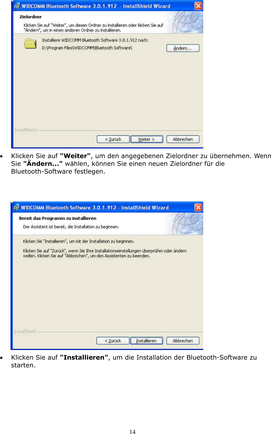 14  &bull;  Klicken Sie auf "Weiter", um den angegebenen Zielordner zu &uuml;bernehmen. Wenn Sie "&Auml;ndern..." w&auml;hlen, k&ouml;nnen Sie einen neuen Zielordner f&uuml;r die Bluetooth-Software festlegen.    &bull;  Klicken Sie auf "Installieren", um die Installation der Bluetooth-Software zu starten. 