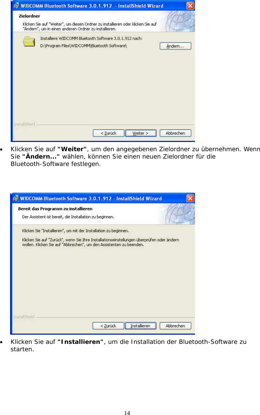 14  &bull;  Klicken Sie auf "Weiter", um den angegebenen Zielordner zu &uuml;bernehmen. Wenn Sie "&Auml;ndern..." w&auml;hlen, k&ouml;nnen Sie einen neuen Zielordner f&uuml;r die Bluetooth-Software festlegen.    &bull;  Klicken Sie auf "Installieren", um die Installation der Bluetooth-Software zu starten. 