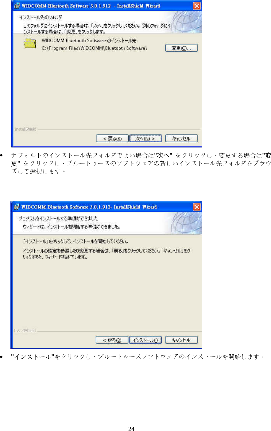 24  &bull;  デフォルトのインストール先フォルダでよい場合は"次へ" をクリックし、変更する場合は"変更" をクリックし、ブルートゥースのソフトウェアの新しいインストール先フォルダをブラウズして選択します。    &bull;  "インストール"をクリックし、ブルートゥースソフトウェアのインストールを開始します。  