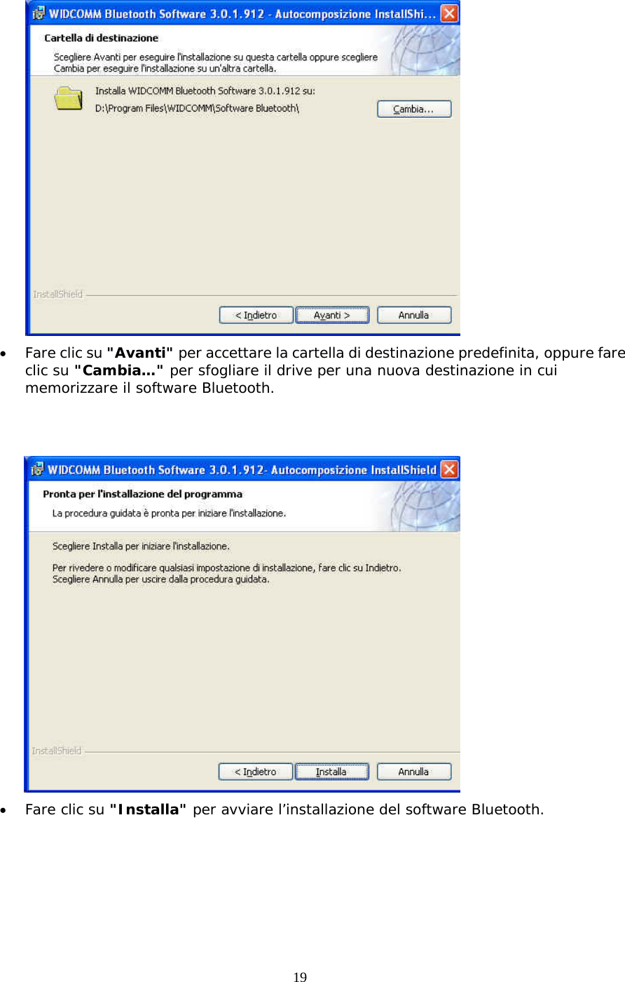 19  &bull;  Fare clic su "Avanti" per accettare la cartella di destinazione predefinita, oppure fare clic su "Cambia&hellip;" per sfogliare il drive per una nuova destinazione in cui memorizzare il software Bluetooth.    &bull;  Fare clic su "Installa" per avviare l&rsquo;installazione del software Bluetooth.  
