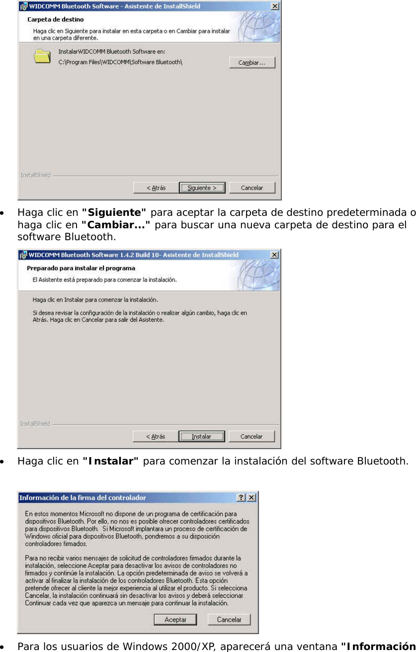  &bull;  Haga clic en "Siguiente" para aceptar la carpeta de destino predeterminada o haga clic en "Cambiar..." para buscar una nueva carpeta de destino para el software Bluetooth.  &bull;  Haga clic en "Instalar" para comenzar la instalaci&oacute;n del software Bluetooth.   &bull;  Para los usuarios de Windows 2000/XP, aparecer&aacute; una ventana "Informaci&oacute;n 
