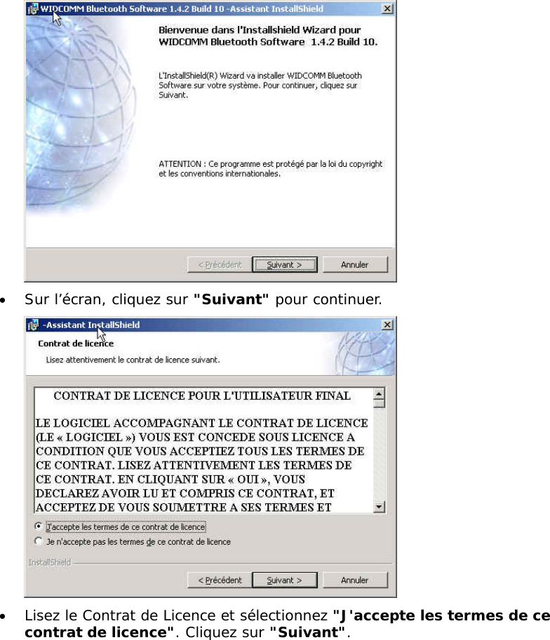 &bull;  Sur l&rsquo;&eacute;cran, cliquez sur "Suivant" pour continuer.  &bull;  Lisez le Contrat de Licence et s&eacute;lectionnez "J'accepte les termes de ce contrat de licence". Cliquez sur "Suivant".  