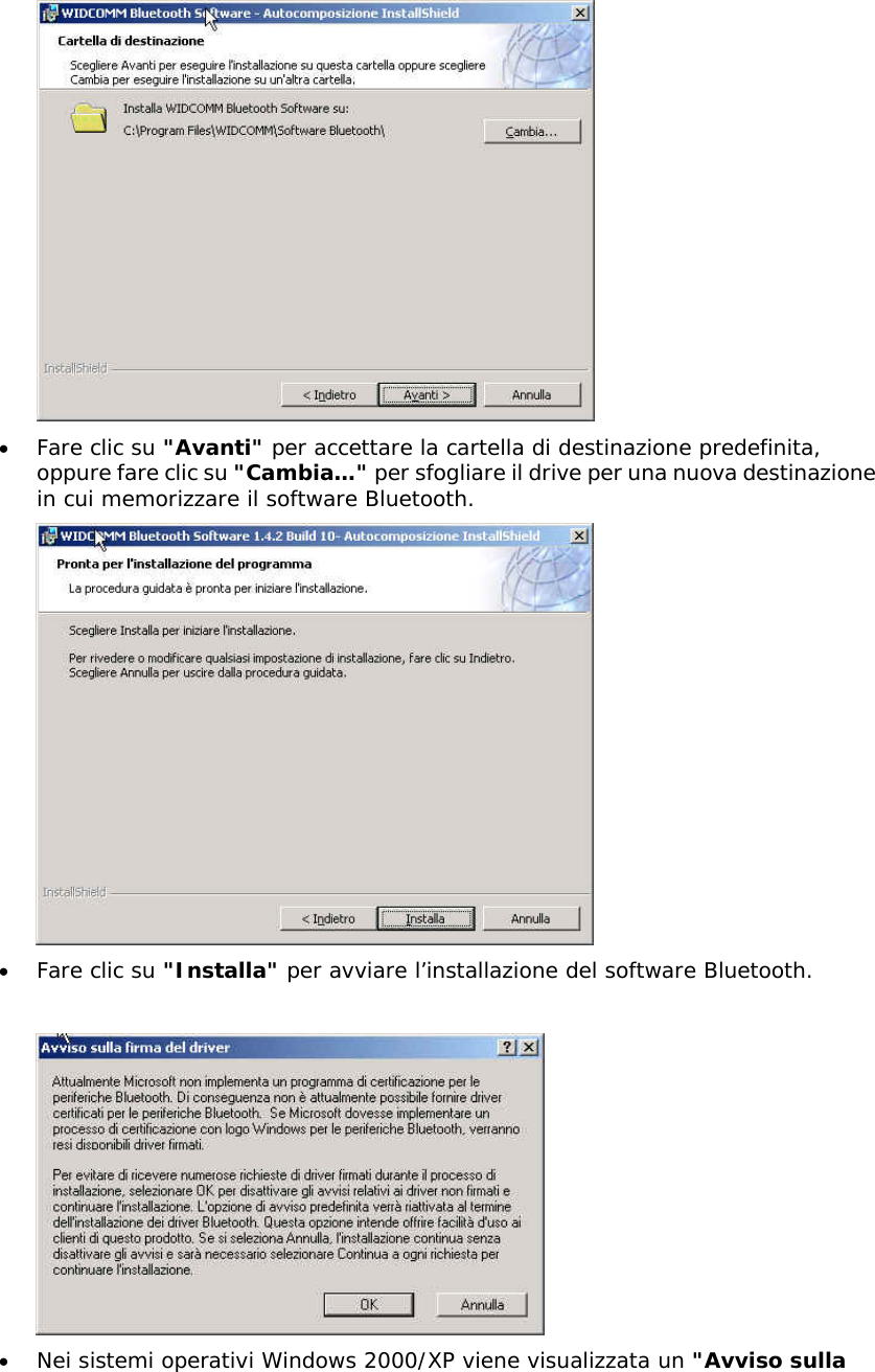  &bull;  Fare clic su "Avanti" per accettare la cartella di destinazione predefinita, oppure fare clic su "Cambia&hellip;" per sfogliare il drive per una nuova destinazione in cui memorizzare il software Bluetooth.  &bull;  Fare clic su "Installa" per avviare l&rsquo;installazione del software Bluetooth.   &bull;  Nei sistemi operativi Windows 2000/XP viene visualizzata un "Avviso sulla 