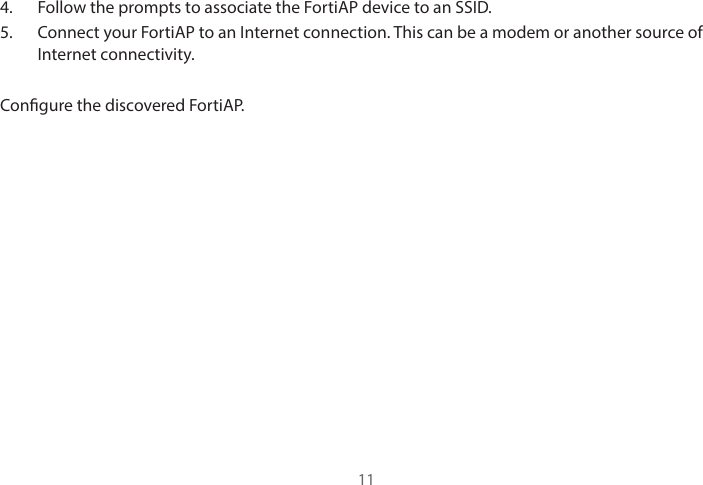 4.  Follow the prompts to associate the FortiAP device to an SSID. 5.  Connect your FortiAP to an Internet connection. This can be a modem or another source of Internet connectivity. Congure the discovered FortiAP.11