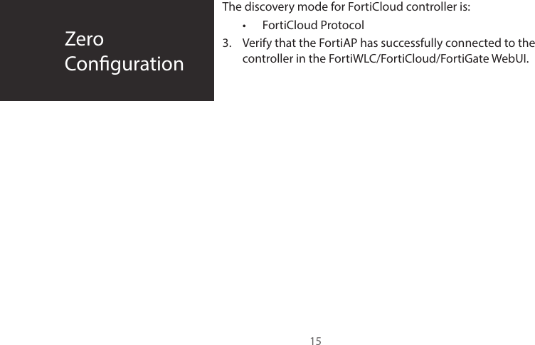ZeroConguration15The discovery mode for FortiCloud controller is:•  FortiCloud Protocol3.  Verify that the FortiAP has successfully connected to the controller in the FortiWLC/FortiCloud/FortiGate WebUI.