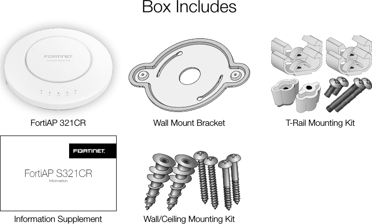 Box IncludesInformation SupplementFortiAP 321CR T-Rail Mounting KitWall/Ceiling Mounting KitWall Mount Bracket