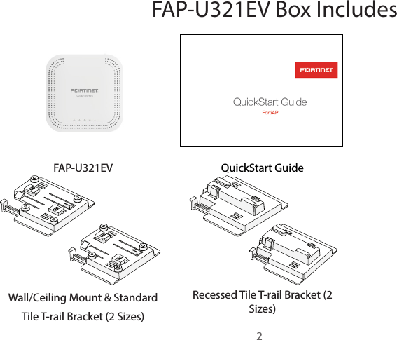 FAP-U321EV Box IncludesFAP-U321EV QuickStart GuideWall/Ceiling Mount &amp; Standard Tile T-rail Bracket (2 Sizes)Recessed Tile T-rail Bracket (2 Sizes)2