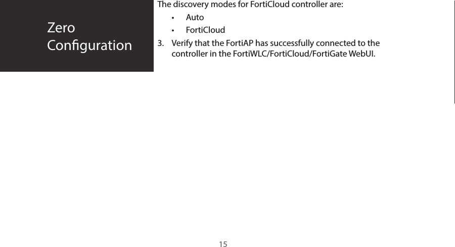 The discovery modes for FortiCloud controller are:•  Auto•  FortiCloud3.  Verify that the FortiAP has successfully connected to the controller in the FortiWLC/FortiCloud/FortiGate WebUI.ZeroConguration15