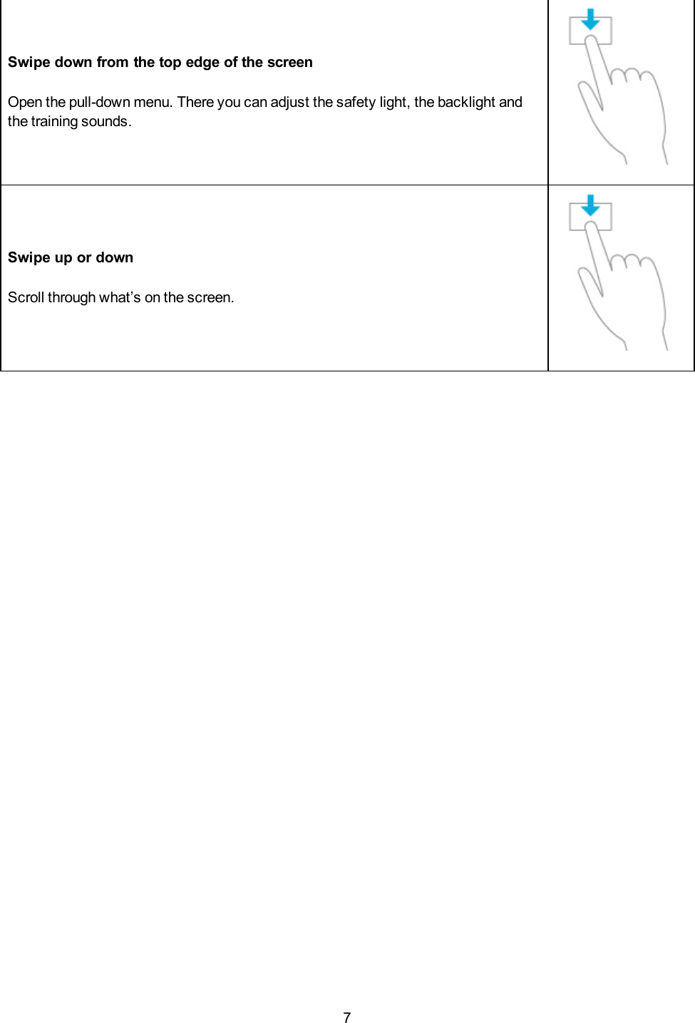 7Swipe down from the top edge of the screenOpen the pull-down menu. There you can adjust the safety light, the backlight andthe training sounds.Swipe up or downScroll through what&rsquo;s on the screen.