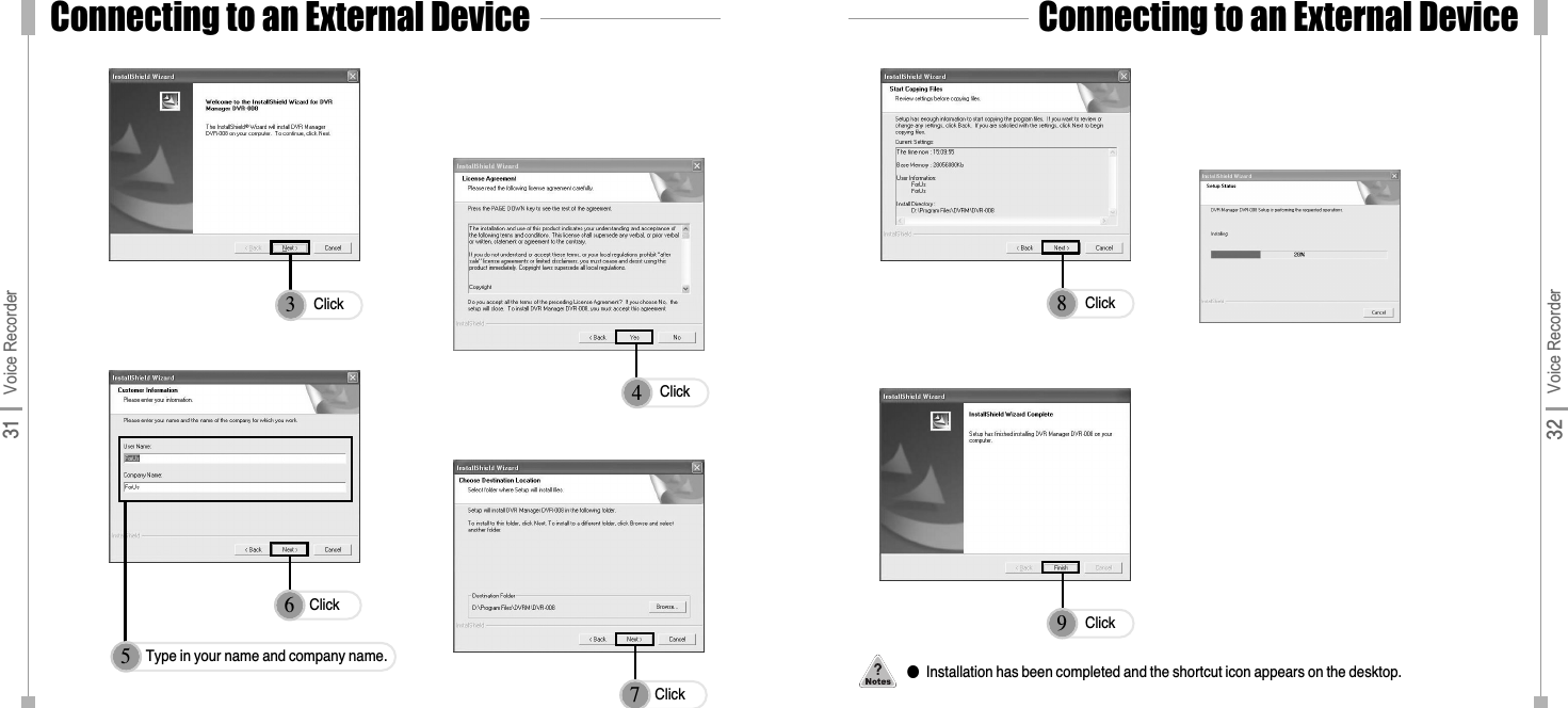 32 Voice Recorder31 Voice Recorder3Click4Click6Click7Click5Type in your name and company name.8Click9Click●Installation has been completed and the shortcut icon appears on the desktop.Connecting to an External DeviceConnecting to an External Device