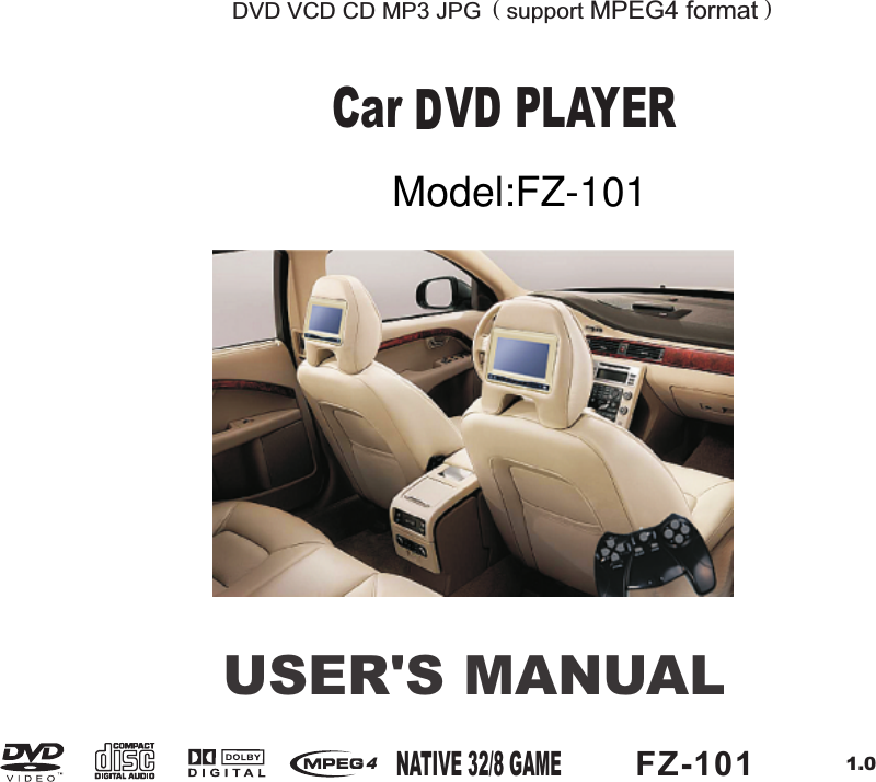 USER'S MANUALDVD PLAYERDVD VCD CD MP3 JPG（support MPEG4 format）41.0NATIVE 32/8 GAMEFZ-101Model:FZ-101Car