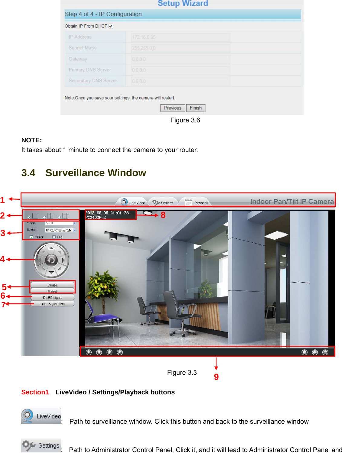                                                        19 19   Figure 3.6  NOTE: It takes about 1 minute to connect the camera to your router. 3.4  Surveillance Window   Figure 3.3  Section1    LiveVideo / Settings/Playback buttons  :    Path to surveillance window. Click this button and back to the surveillance window    :    Path to Administrator Control Panel, Click it, and it will lead to Administrator Control Panel and 9 2 4 3 5 8 6 7 1 