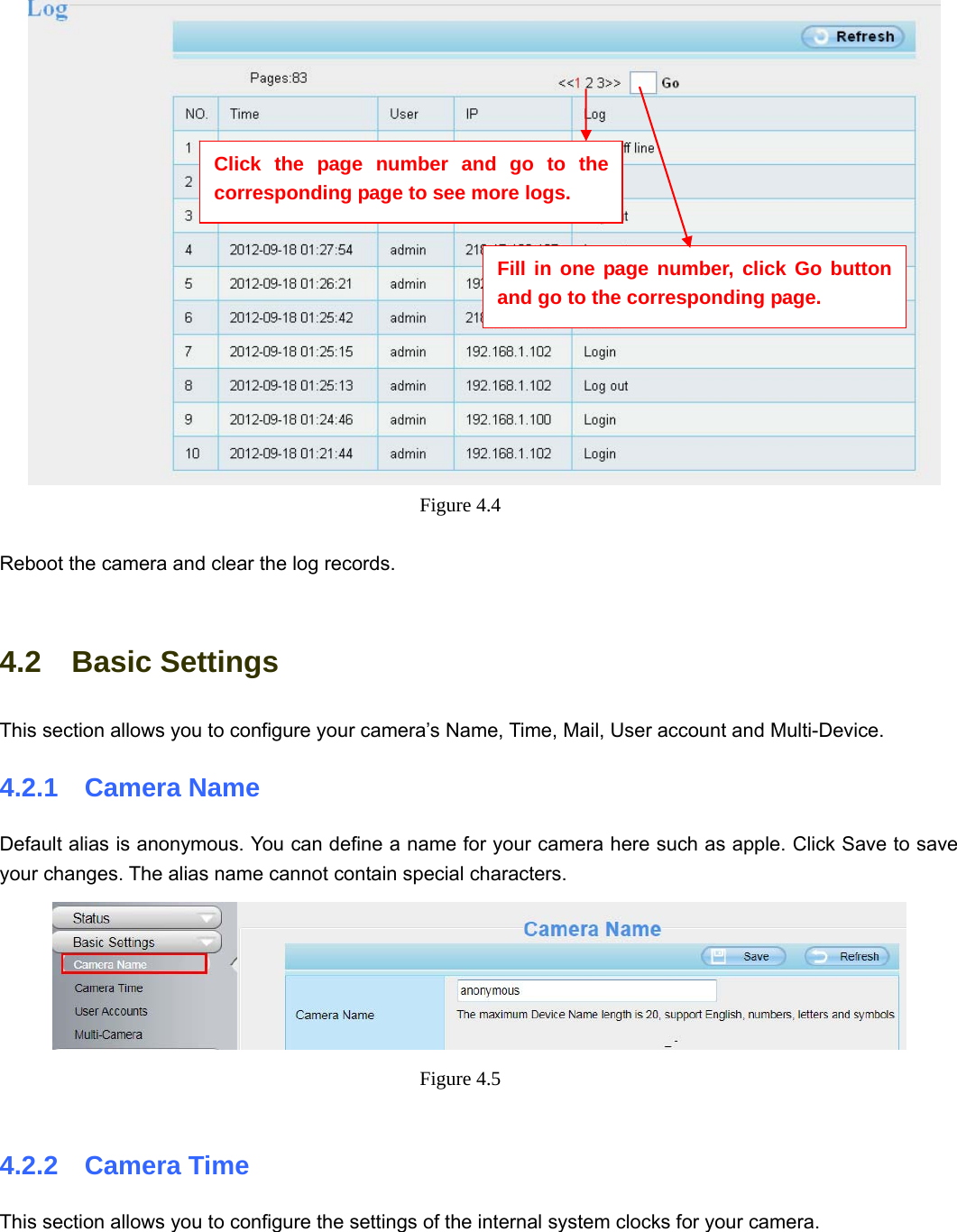                                                        29 29    Figure 4.4   Reboot the camera and clear the log records.  4.2  Basic Settings This section allows you to configure your camera’s Name, Time, Mail, User account and Multi-Device. 4.2.1  Camera Name Default alias is anonymous. You can define a name for your camera here such as apple. Click Save to save your changes. The alias name cannot contain special characters.  Figure 4.5   4.2.2  Camera Time This section allows you to configure the settings of the internal system clocks for your camera.  Click the page number and go to the corresponding page to see more logs. Fill in one page number, click Go button and go to the corresponding page. 