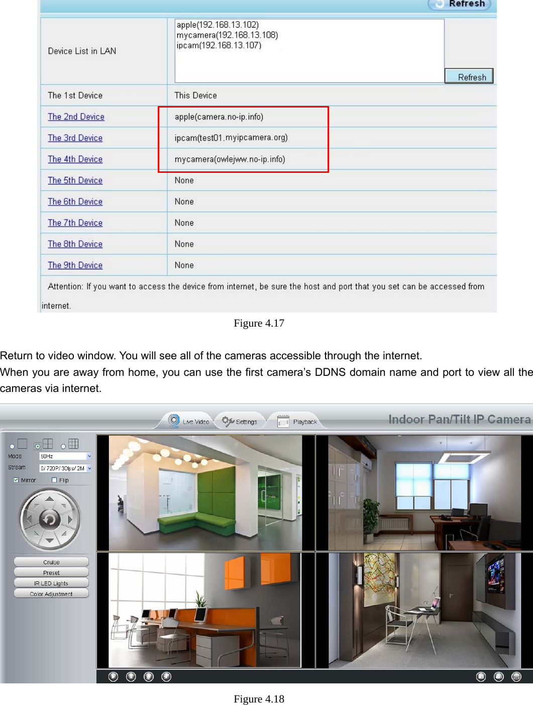                                                        37 37  Figure 4.17   Return to video window. You will see all of the cameras accessible through the internet. When you are away from home, you can use the first camera’s DDNS domain name and port to view all the cameras via internet.  Figure 4.18   