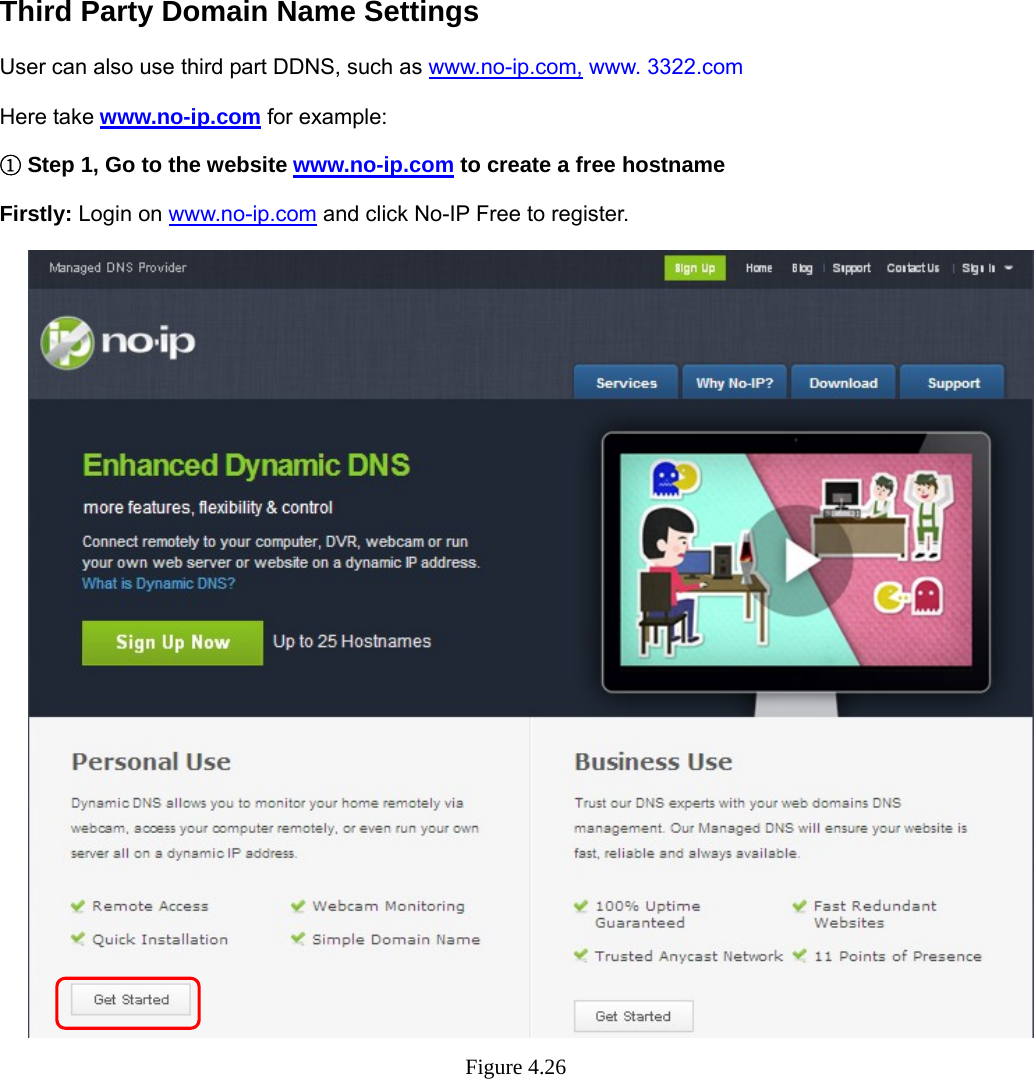                                                        43 43 Third Party Domain Name Settings User can also use third part DDNS, such as www.no-ip.com, www. 3322.com Here take www.no-ip.com for example:  ①Step 1, Go to the website www.no-ip.com to create a free hostname Firstly: Login on www.no-ip.com and click No-IP Free to register.    Figure 4.26   
