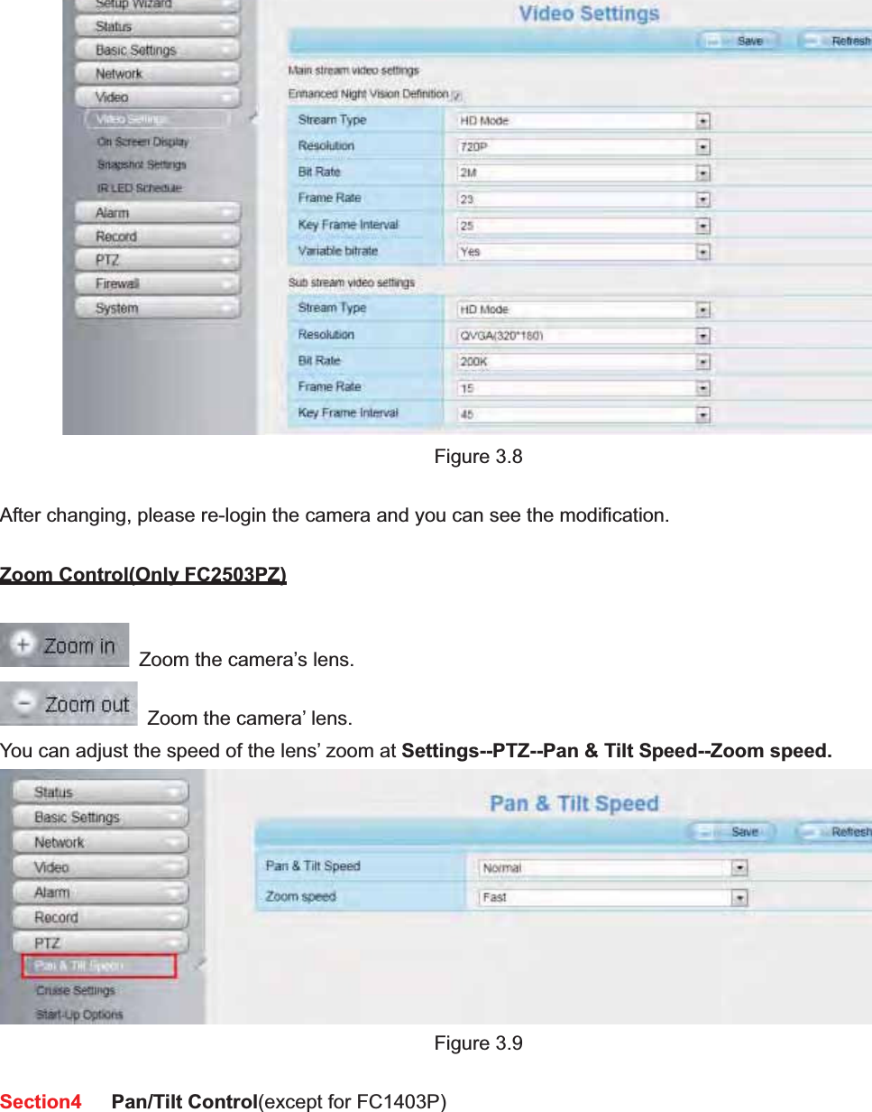                                                    25 25Figure 3.8 After changing, please re-login the camera and you can see the modification. Zoom Control(Only FC2503PZ)  Zoom the camera’s lens.   Zoom the camera’ lens. You can adjust the speed of the lens’ zoom at Settings--PTZ--Pan &amp; Tilt Speed--Zoom speed.Figure 3.9 Section4   Pan/Tilt Control(except for FC1403P)