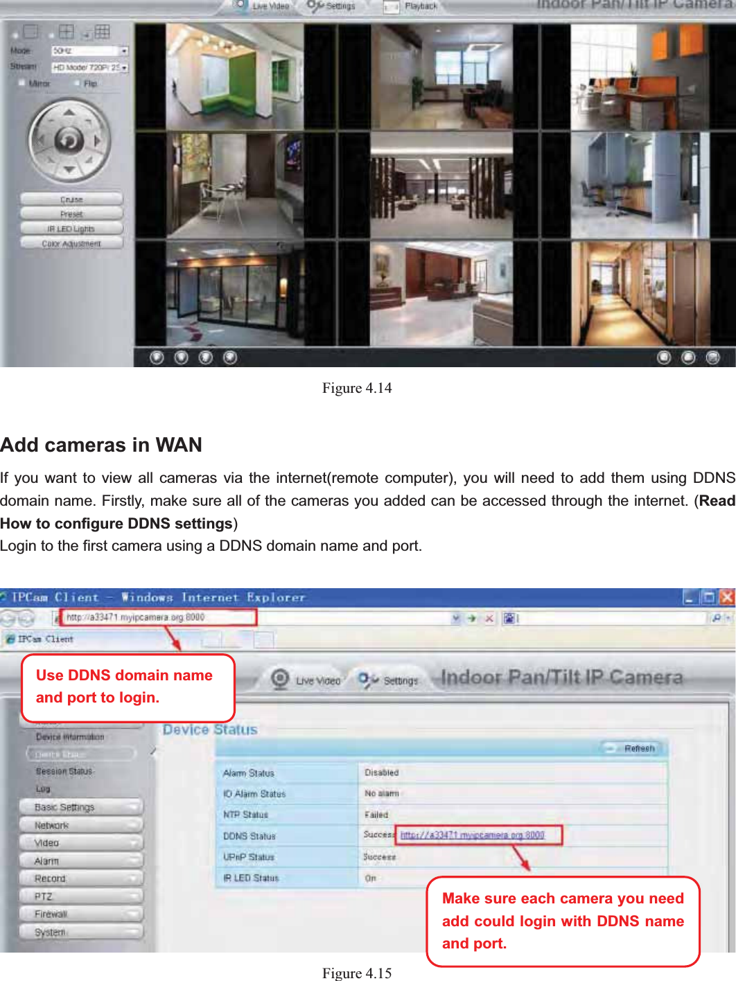                                                    39 39Figure 4.14Add cameras in WAN If you want to view all cameras via the internet(remote computer), you will need to add them using DDNS domain name. Firstly, make sure all of the cameras you added can be accessed through the internet. (Read How to configure DDNS settings)Login to the first camera using a DDNS domain name and port. Figure 4.15Use DDNS domain name   and port to login. Make sure each camera you need add could login with DDNS name and port. 