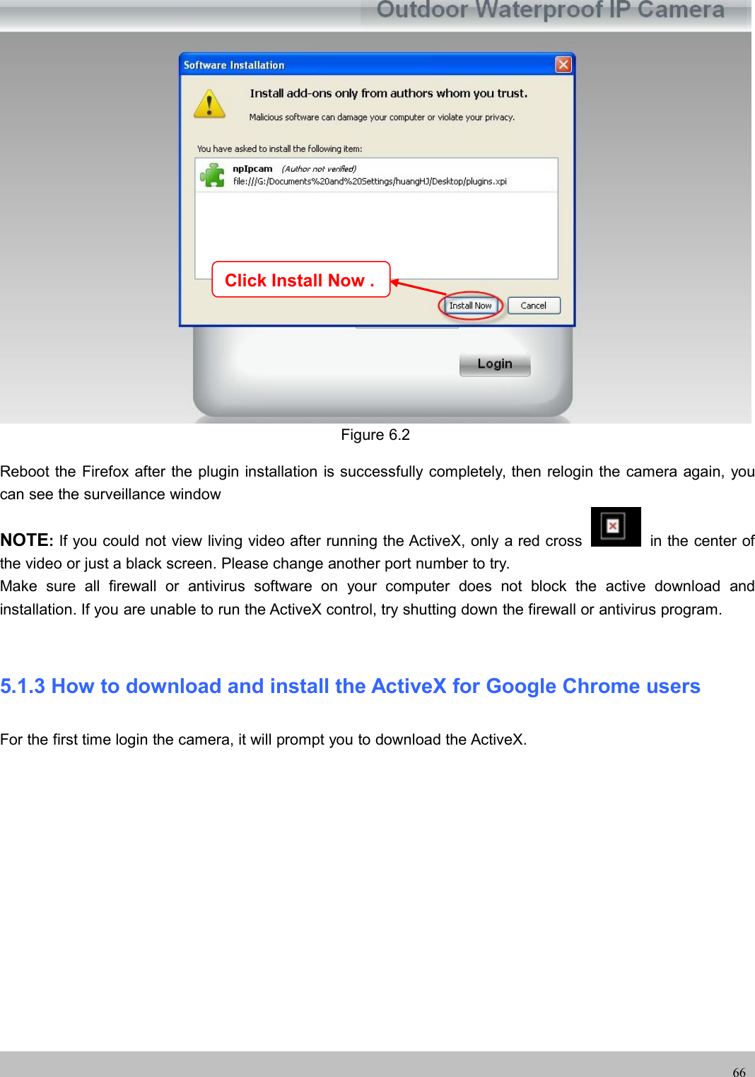 UserUser ManualManual66Figure 6.2Reboot the Firefox after the plugin installation is successfully completely, then relogin the camera again, youcan see the surveillance windowNOTE:If you could not view living video after running the ActiveX, only a red cross in the center ofthe video or just a black screen. Please change another port number to try.Make sure all firewall or antivirus software on your computer does not block the active download andinstallation. If you are unable to run the ActiveX control, try shutting down the firewall or antivirus program.5.1.3 How to download and install the ActiveX for Google Chrome usersFor the first time login the camera, it will prompt you to download the ActiveX.Click Install Now .