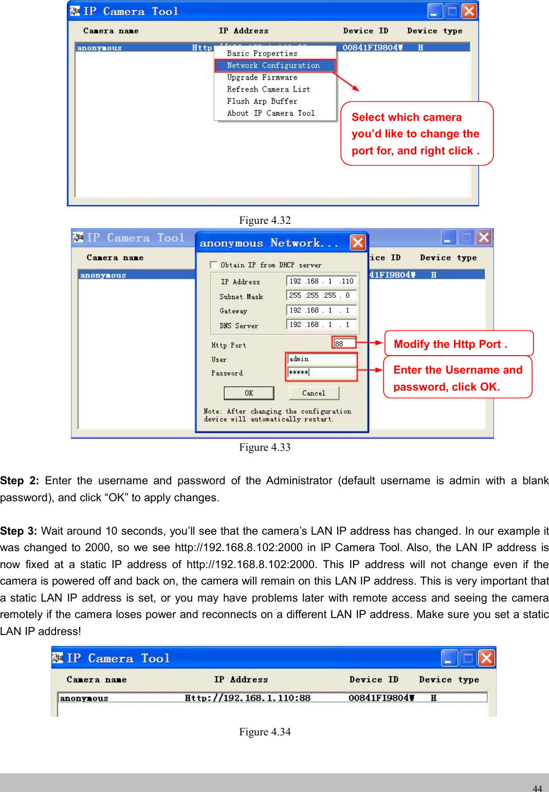 UserUser ManualManual44Figure 4.32Figure 4.33Step 2: Enter the username and password of the Administrator (default username is admin with a blankpassword), and click “OK” to apply changes.Step 3: Wait around 10 seconds, you’ll see that the camera’s LAN IP address has changed. In our example itwas changed to 2000, so we see http://192.168.8.102:2000 in IP Camera Tool. Also, the LAN IP address isnow fixed at a static IP address of http://192.168.8.102:2000. This IP address will not change even if thecamera is powered off and back on, the camera will remain on this LAN IP address. This is very important thata static LAN IP address is set, or you may have problems later with remote access and seeing the cameraremotely if the camera loses power and reconnects on a different LAN IP address. Make sure you set a staticLAN IP address!Figure 4.34Select which camerayou’d like to change theport for, and right click .Modify the Http Port .Enter the Username andpassword, click OK.