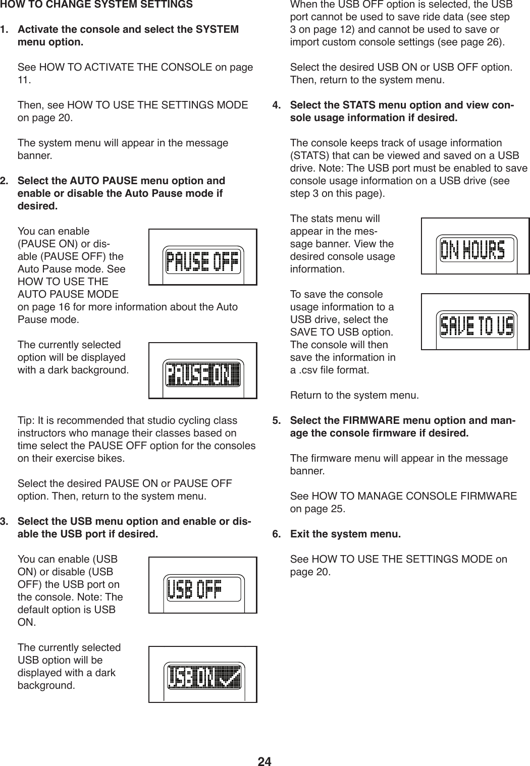 24 HOW TO CHANGE SYSTEM SETTINGS1.   Activate the console and select the SYSTEM menu option.))@..)K%F)&amp;%)=6&amp;&apos;P=&amp;#)&amp;K#)6%(@%&lt;#)49)V,/.)LL;))&amp;T.98)+..)K%F)&amp;%)?@#)&amp;K#)@#&amp;&amp;&apos;(D@)$%C#)49)V,/.)&gt;Q;))&amp;T.)+_+0.2)2.9W)X*UU),VV.,-)*9)0T.)2.++,/.)Z,99.-;2.   Select the AUTO PAUSE menu option and enable or disable the Auto Pause mode if desired.))H4W):,9).9,ZU.)]7=?@#)%(^)4-)1*+Y,ZU.)]7=?@#)%!!^)0T.)=W04)7,W+.)241.;)@..)K%F)&amp;%)?@#)&amp;K#)=?&amp;%)7=?@#)$%C#)49)V,/.)LG)54-)24-.)*954-2,0*49),Z4W0)0T.)=W04)7,W+.)241.;))&amp;T.):W--.90U_)+.U.:0.1)4V0*49)X*UU)Z.)1*+VU,_.1)X*0T),)1,-3)Z,:3/-4W91;))&amp;*V\)&apos;0)*+)-.:422.91.1)0T,0)+0W1*4):_:U*9/):U,++)*9+0-W:04-+)XT4)2,9,/.)0T.*-):U,++.+)Z,+.1)49)0*2.)+.U.:0)0T.)7=?@#)%!!)4V0*49)54-)0T.):49+4U.+)49)0T.*-).b.-:*+.)Z*3.+;))@.U.:0)0T.)1.+*-.1)7=?@#)%()4-)7=?@#)%!!)4V0*49;)&amp;T.98)-.0W-9)04)0T.)+_+0.2)2.9W;3.   Select the USB menu option and enable or dis-able the USB port if desired.))H4W):,9).9,ZU.)]?@O)%(^)4-)1*+,ZU.)]?@O)%!!^)0T.)?@O)V4-0)49)0T.):49+4U.;)(40.\)&amp;T.)1.5,WU0)4V0*49)*+)?@O)%(;))&amp;T.):W--.90U_)+.U.:0.1)?@O)4V0*49)X*UU)Z.)1*+VU,_.1)X*0T),)1,-3)Z,:3/-4W91;)))FT.9)0T.)?@O)%!!)4V0*49)*+)+.U.:0.18)0T.)?@O)V4-0):,9940)Z.)W+.1)04)+,S.)-*1.)1,0,)]+..)+0.V)A)49)V,/.)L&gt;^),91):,9940)Z.)W+.1)04)+,S.)4-)*2V4-0):W+042):49+4U.)+.00*9/+)]+..)V,/.)&gt;G^;)))@.U.:0)0T.)1.+*-.1)?@O)%()4-)?@O)%!!)4V0*49;)&amp;T.98)-.0W-9)04)0T.)+_+0.2)2.9W;4.   Select the STATS menu option and view con-sole usage information if desired.))&amp;T.):49+4U.)3..V+)0-,:3)45)W+,/.)*954-2,0*49)]@&amp;=&amp;@^)0T,0):,9)Z.)S*.X.1),91)+,S.1)49),)?@O)1-*S.;)(40.\)&amp;T.)?@O)V4-0)2W+0)Z.).9,ZU.1)04)+,S.):49+4U.)W+,/.)*954-2,0*49)49),)?@O)1-*S.)]+..)+0.V)A)49)0T*+)V,/.^;)))&amp;T.)+0,0+)2.9W)X*UU),VV.,-)*9)0T.)2.+Y+,/.)Z,99.-;)P*.X)0T.)1.+*-.1):49+4U.)W+,/.)*954-2,0*49;)))&amp;4)+,S.)0T.):49+4U.)W+,/.)*954-2,0*49)04),)?@O)1-*S.8)+.U.:0)0T.)@=P#)&amp;%)?@O)4V0*49;)&amp;T.):49+4U.)X*UU)0T.9)+,S.)0T.)*954-2,0*49)*9),);:+S)5*U.)54-2,0;))&quot;.0W-9)04)0T.)+_+0.2)2.9W;5.   Select the FIRMWARE menu option and man-age the console firmware if desired.))&amp;T.)5*-2X,-.)2.9W)X*UU),VV.,-)*9)0T.)2.++,/.)Z,99.-;))@..)K%F)&amp;%)$=(=D#)6%(@%&lt;#)!&apos;&quot;$F=&quot;#)49)V,/.)&gt;E;6.  Exit the system menu.))@..)K%F)&amp;%)?@#)&amp;K#)@#&amp;&amp;&apos;(D@)$%C#)49)V,/.)&gt;Q;
