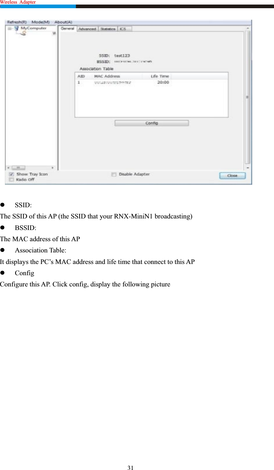 Wireless  Adapter                                                              zSSID:The SSID of this AP (the SSID that your RNX-MiniN1 broadcasting) zBSSID:The MAC address of this AP zAssociation Table: It displays the PC’s MAC address and life time that connect to this AP zConfigConfigure this AP. Click config, display the following picture 31