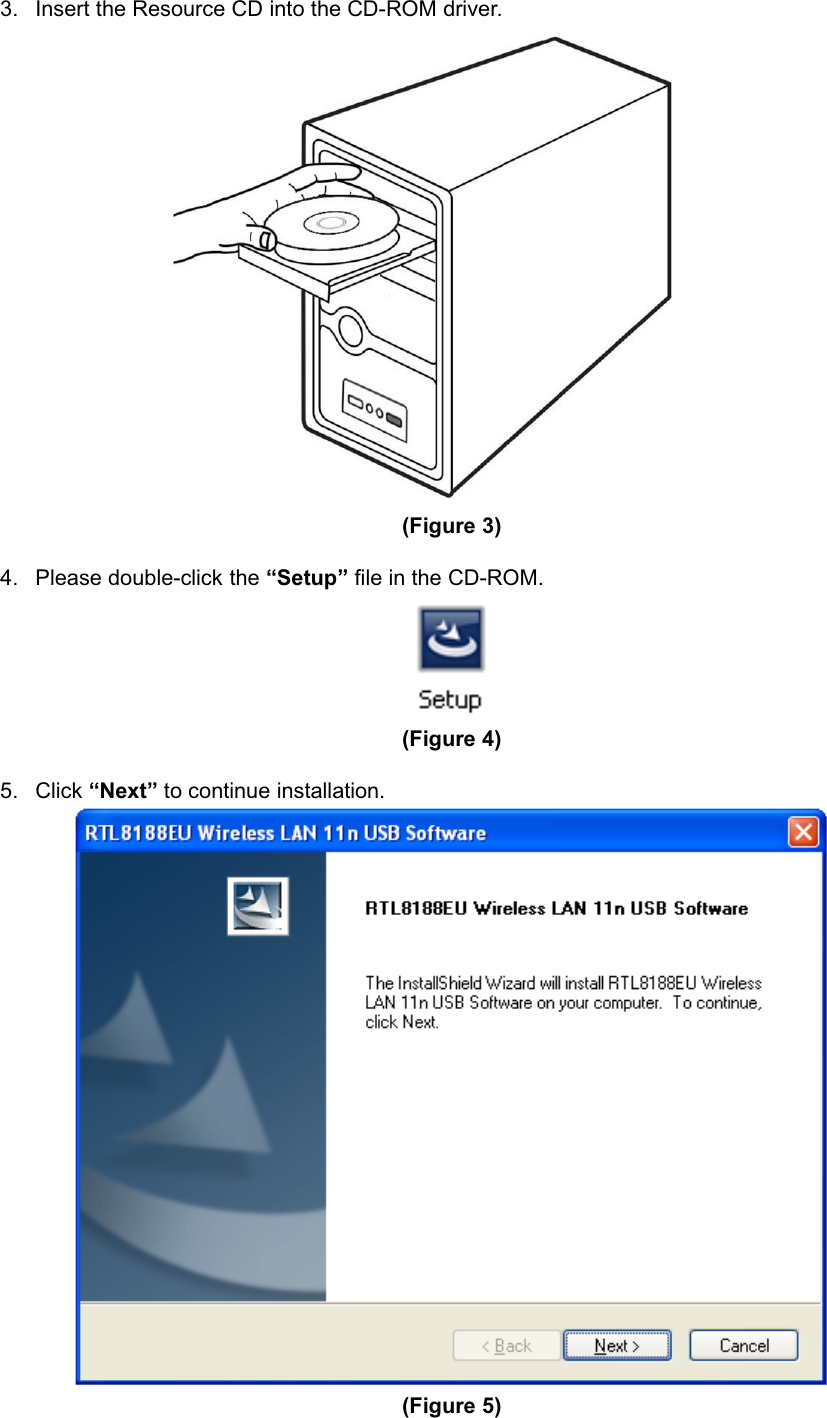 150Mbps Wireless mini-USB Adapter3. Insert the Resource CD into the CD-ROM driver.(Figure 3)4. Please double-click the “Setup” file in the CD-ROM.(Figure 4)5. Click “Next” to continue installation.(Figure 5)   