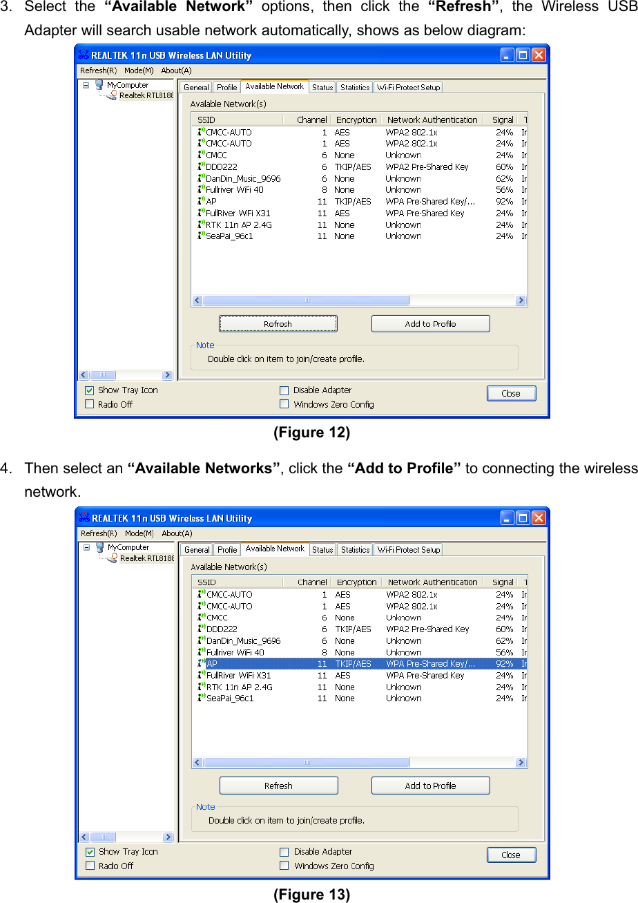 150Mbps Wireless mini-USB Adapter3. Select the “Available Network” options, then click the “Refresh”,theWirelessUSBAdapter will search usable network automatically, shows as below diagram:(Figure 12)4. Then select an “Available Networks”, click the “Add to Profile” to connecting the wirelessnetwork.(Figure 13)   