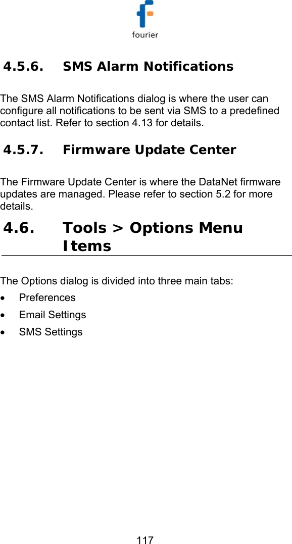   117 4.5.6. SMS Alarm Notifications The SMS Alarm Notifications dialog is where the user can configure all notifications to be sent via SMS to a predefined contact list. Refer to section  4.13 for details. 4.5.7. Firmware Update Center The Firmware Update Center is where the DataNet firmware updates are managed. Please refer to section  5.2 for more details. 4.6. Tools > Options Menu Items The Options dialog is divided into three main tabs:  &bull; Preferences &bull; Email Settings &bull; SMS Settings  