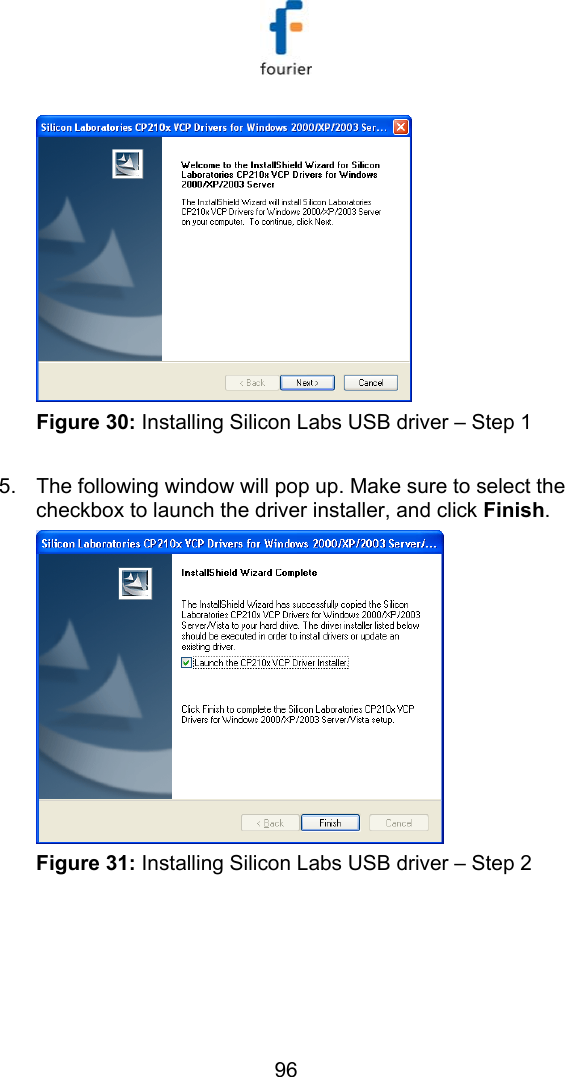   96  Figure 30: Installing Silicon Labs USB driver &ndash; Step 1   5.  The following window will pop up. Make sure to select the checkbox to launch the driver installer, and click Finish.  Figure 31: Installing Silicon Labs USB driver &ndash; Step 2  