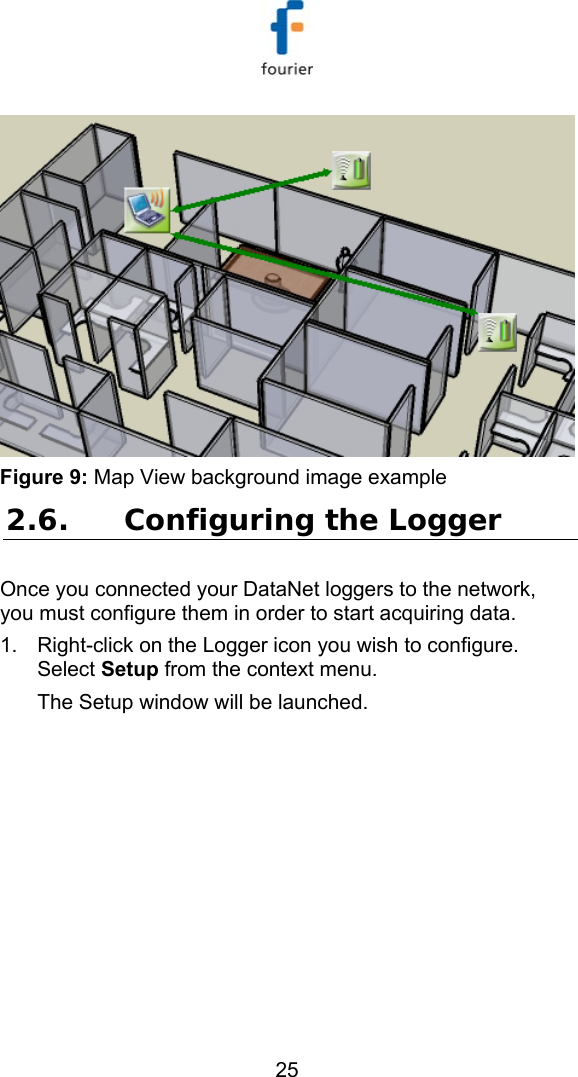   25  Figure 9: Map View background image example 2.6. Configuring the Logger Once you connected your DataNet loggers to the network, you must configure them in order to start acquiring data. 1.  Right-click on the Logger icon you wish to configure. Select Setup from the context menu. The Setup window will be launched. 