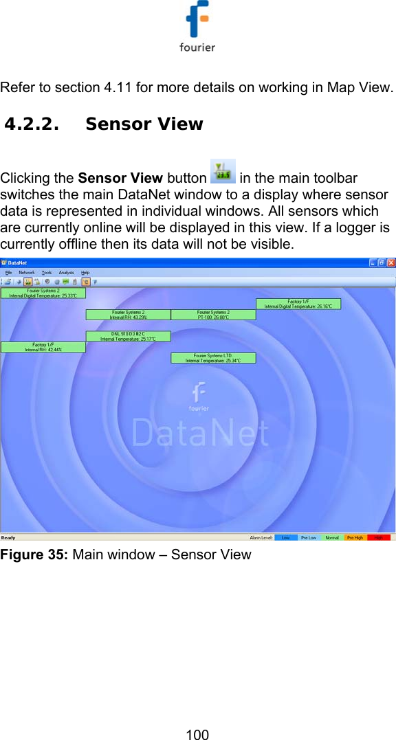   100 Refer to section  4.11 for more details on working in Map View. 4.2.2. Sensor View Clicking the Sensor View button   in the main toolbar switches the main DataNet window to a display where sensor data is represented in individual windows. All sensors which are currently online will be displayed in this view. If a logger is currently offline then its data will not be visible.  Figure 35: Main window &ndash; Sensor View  