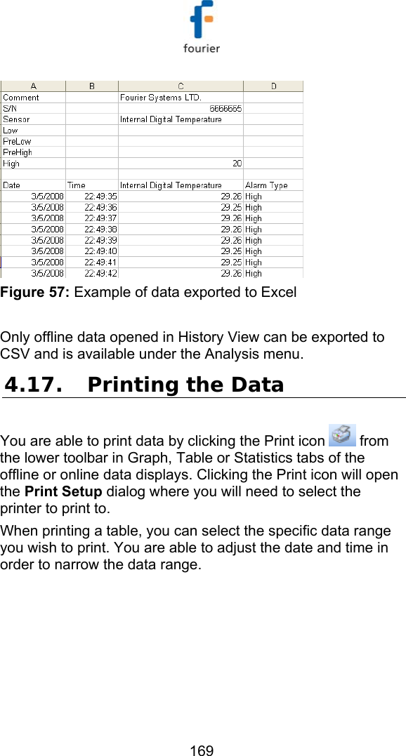   169  Figure 57: Example of data exported to Excel  Only offline data opened in History View can be exported to CSV and is available under the Analysis menu.  4.17. Printing the Data You are able to print data by clicking the Print icon   from the lower toolbar in Graph, Table or Statistics tabs of the offline or online data displays. Clicking the Print icon will open the Print Setup dialog where you will need to select the printer to print to. When printing a table, you can select the specific data range you wish to print. You are able to adjust the date and time in order to narrow the data range. 