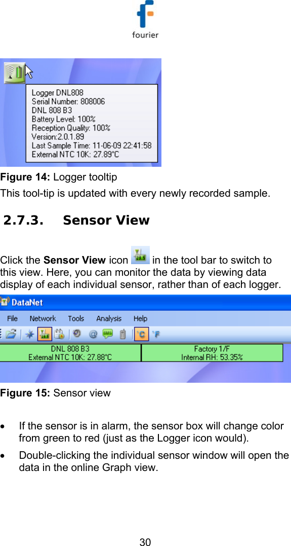   30  Figure 14: Logger tooltip This tool-tip is updated with every newly recorded sample. 2.7.3. Sensor View Click the Sensor View icon   in the tool bar to switch to this view. Here, you can monitor the data by viewing data display of each individual sensor, rather than of each logger.  Figure 15: Sensor view  &bull;  If the sensor is in alarm, the sensor box will change color from green to red (just as the Logger icon would). &bull;  Double-clicking the individual sensor window will open the data in the online Graph view. 