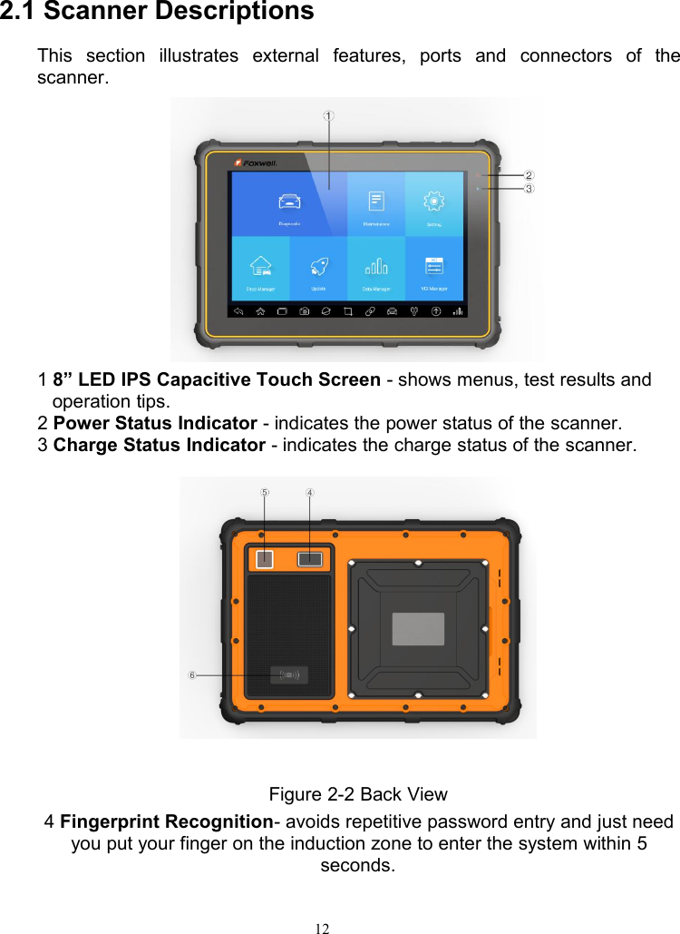 122.1 Scanner DescriptionsThis section illustrates external features, ports and connectors of thescanner.Figure 2-1 Front View18” LED IPS Capacitive Touch Screen - shows menus, test results andoperation tips.2Power Status Indicator - indicates the power status of the scanner.3Charge Status Indicator - indicates the charge status of the scanner.Figure 2-2 Back View4Fingerprint Recognition- avoids repetitive password entry and just needyou put your finger on the induction zone to enter the system within 5seconds.