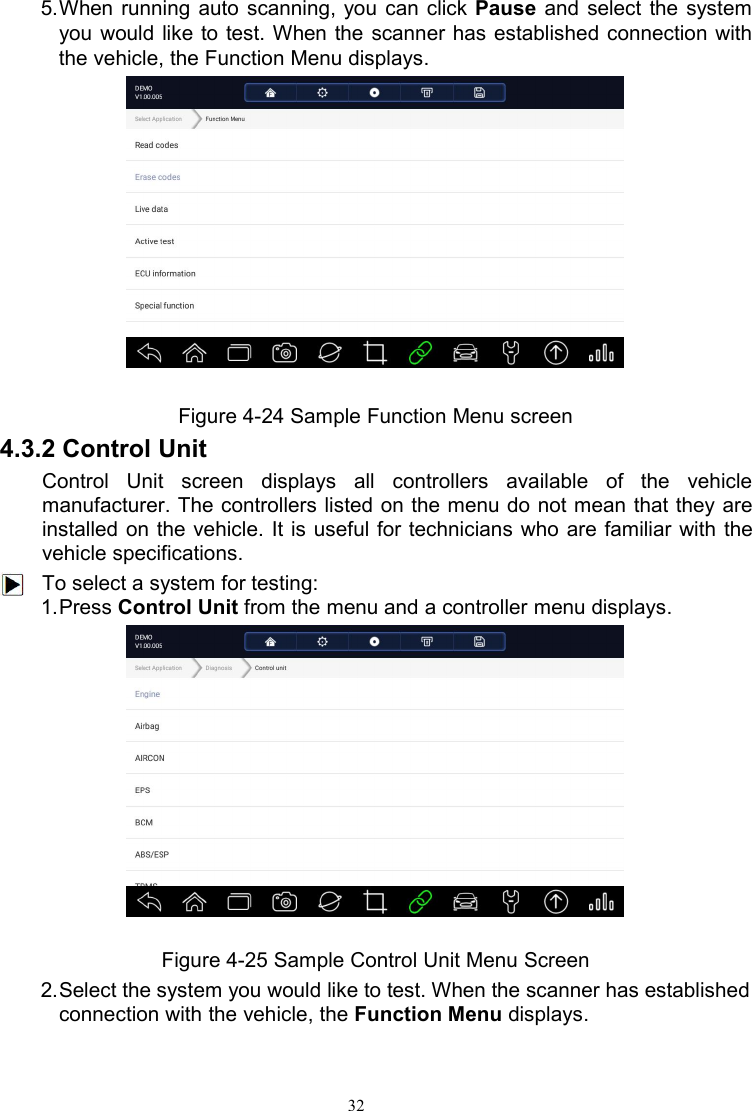 325.When running auto scanning, you can click Pause and select the systemyou would like to test. When the scanner has established connection withthe vehicle, the Function Menu displays.Figure 4-24 Sample Function Menu screen4.3.2 Control UnitControl Unit screen displays all controllers available of the vehiclemanufacturer. The controllers listed on the menu do not mean that they areinstalled on the vehicle. It is useful for technicians who are familiar with thevehicle specifications.To select a system for testing:1.Press Control Unit from the menu and a controller menu displays.Figure 4-25 Sample Control Unit Menu Screen2.Select the system you would like to test. When the scanner has establishedconnection with the vehicle, the Function Menu displays.