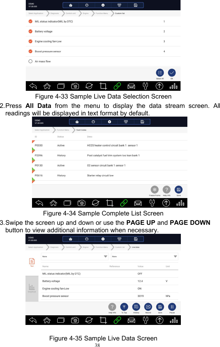 38Figure 4-33 Sample Live Data Selection Screen2.Press All Data from the menu to display the data stream screen. Allreadings will be displayed in text format by default.Figure 4-34 Sample Complete List Screen3.Swipe the screen up and down or use the PAGE UP and PAGE DOWNbutton to view additional information when necessary.Figure 4-35 Sample Live Data Screen