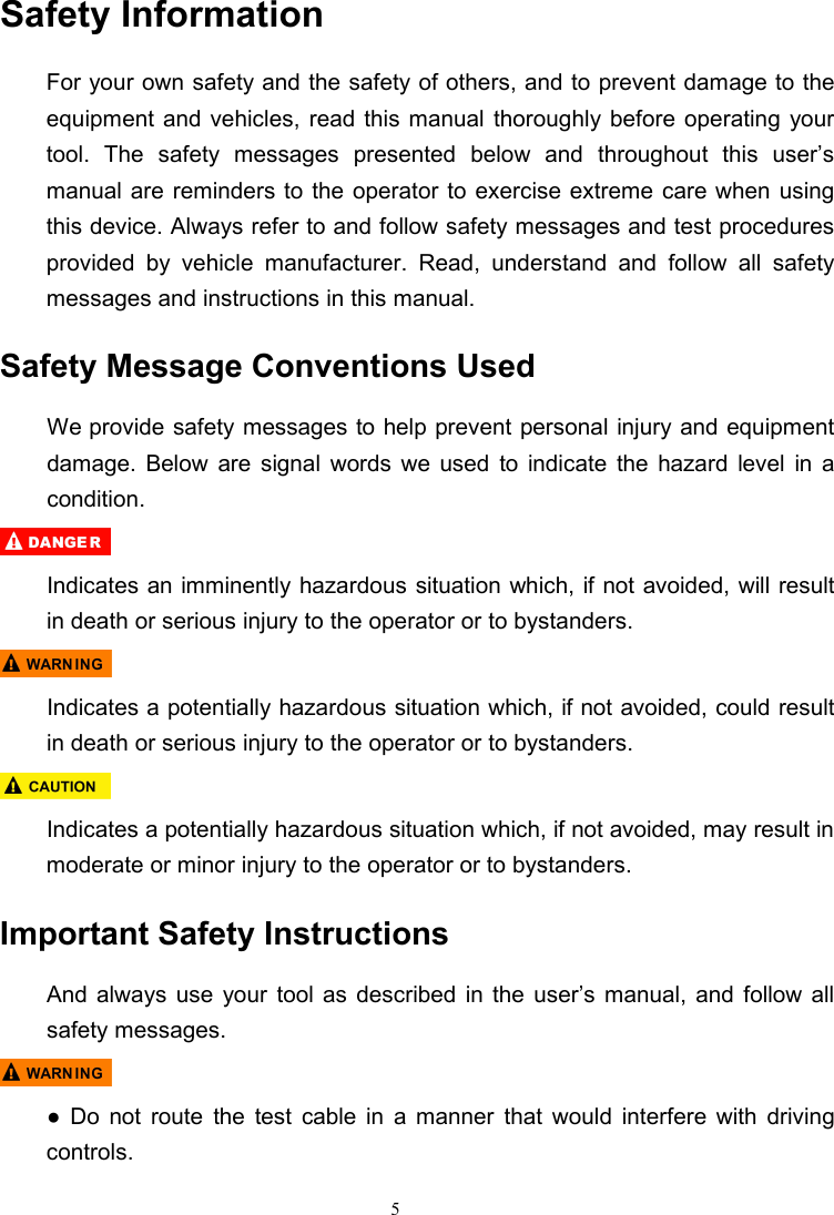 5Safety InformationFor your own safety and the safety of others, and to prevent damage to theequipment and vehicles, read this manual thoroughly before operating yourtool. The safety messages presented below and throughout this user’smanual are reminders to the operator to exercise extreme care when usingthis device. Always refer to and follow safety messages and test proceduresprovided by vehicle manufacturer. Read, understand and follow all safetymessages and instructions in this manual.Safety Message Conventions UsedWe provide safety messages to help prevent personal injury and equipmentdamage. Below are signal words we used to indicate the hazard level in acondition.Indicates an imminently hazardous situation which, if not avoided, will resultin death or serious injury to the operator or to bystanders.Indicates a potentially hazardous situation which, if not avoided, could resultin death or serious injury to the operator or to bystanders.Indicates a potentially hazardous situation which, if not avoided, may result inmoderate or minor injury to the operator or to bystanders.Important Safety InstructionsAnd always use your tool as described in the user’s manual, and follow allsafety messages.● Do not route the test cable in a manner that would interfere with drivingcontrols.