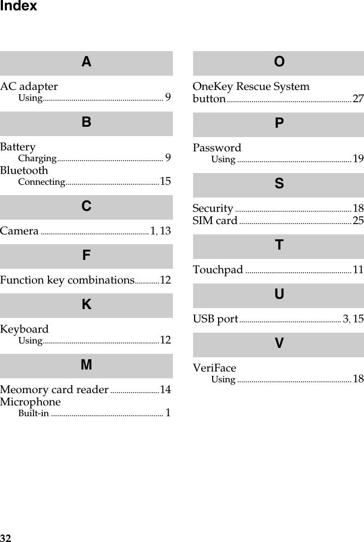 32IndexAC adapterUsing........................................................... 9BatteryCharging.................................................... 9BluetoothConnecting..............................................15Camera ..................................................... 1, 13Function key combinations............12KeyboardUsing.........................................................12Meomory card reader ........................14MicrophoneBuilt-in ....................................................... 1OneKey Rescue System button............................................................. 27PasswordUsing ........................................................ 19Security ......................................................... 18SIM card....................................................... 25Touchpad .................................................... 11USB port.................................................. 3, 15VeriFaceUsing ........................................................ 18ABCFKMOPSTUV