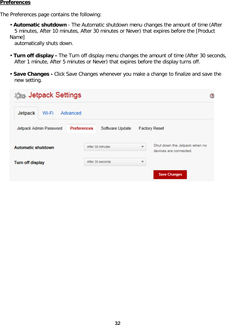 32 Preferences  The Preferences page contains the following: • Automatic shutdown - The Automatic shutdown menu changes the amount of time (After    5 minutes, After 10 minutes, After 30 minutes or Never) that expires before the [Product Name]    automatically shuts down.  • Turn off display - The Turn off display menu changes the amount of time (After 30 seconds,    After 1 minute, After 5 minutes or Never) that expires before the display turns off.  • Save Changes - Click Save Changes whenever you make a change to finalize and save the    new setting. 