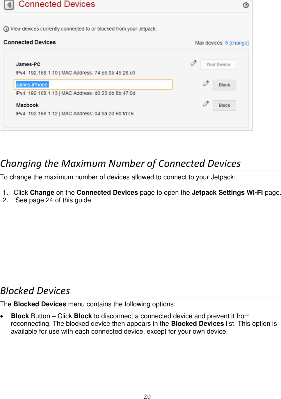   20    Changing the Maximum Number of Connected Devices To change the maximum number of devices allowed to connect to your Jetpack:  1.  Click Change on the Connected Devices page to open the Jetpack Settings Wi-Fi page. 2.   See page 24 of this guide.         Blocked Devices The Blocked Devices menu contains the following options:  Block Button – Click Block to disconnect a connected device and prevent it from reconnecting. The blocked device then appears in the Blocked Devices list. This option is available for use with each connected device, except for your own device. 