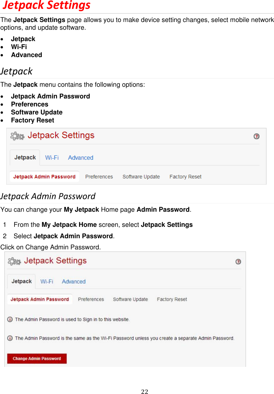   22   Jetpack Settings The Jetpack Settings page allows you to make device setting changes, select mobile network options, and update software.  Jetpack  Wi-Fi  Advanced Jetpack The Jetpack menu contains the following options:  Jetpack Admin Password   Preferences  Software Update  Factory Reset      Jetpack Admin Password You can change your My Jetpack Home page Admin Password.   1  From the My Jetpack Home screen, select Jetpack Settings 2  Select Jetpack Admin Password. Click on Change Admin Password.           