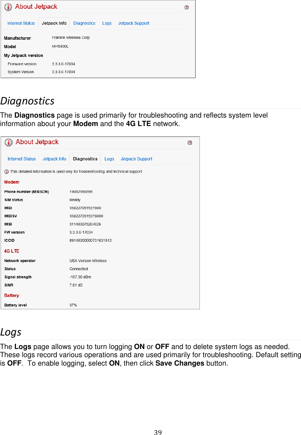   39    Diagnostics The Diagnostics page is used primarily for troubleshooting and reflects system level information about your Modem and the 4G LTE network.    Logs The Logs page allows you to turn logging ON or OFF and to delete system logs as needed. These logs record various operations and are used primarily for troubleshooting. Default setting is OFF.  To enable logging, select ON, then click Save Changes button.  