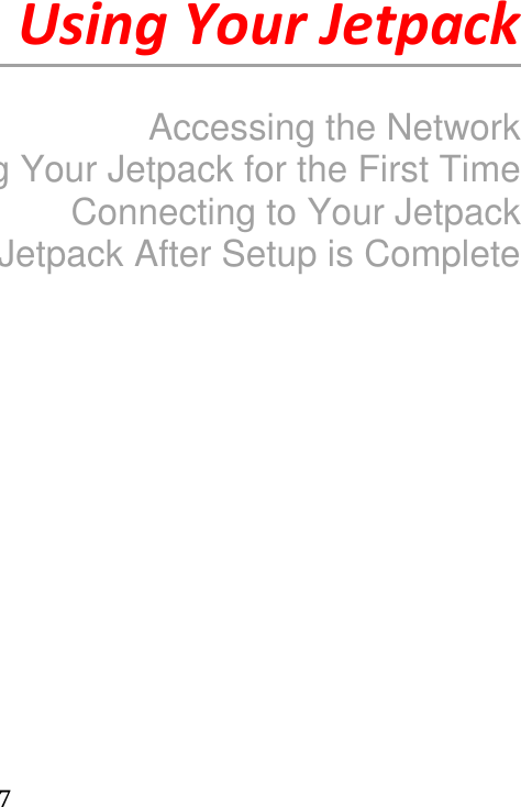   7    2        Using Your Jetpack      Accessing the Network Using Your Jetpack for the First Time Connecting to Your Jetpack Using Your Jetpack After Setup is Complete                