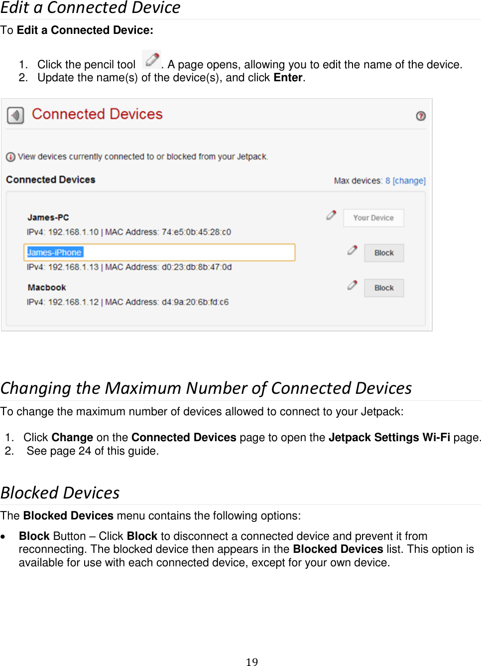   19   Edit a Connected Device To Edit a Connected Device:   1.  Click the pencil tool   . A page opens, allowing you to edit the name of the device. 2.  Update the name(s) of the device(s), and click Enter.    Changing the Maximum Number of Connected Devices To change the maximum number of devices allowed to connect to your Jetpack:  1.  Click Change on the Connected Devices page to open the Jetpack Settings Wi-Fi page. 2.   See page 24 of this guide.  Blocked Devices The Blocked Devices menu contains the following options:  Block Button – Click Block to disconnect a connected device and prevent it from reconnecting. The blocked device then appears in the Blocked Devices list. This option is available for use with each connected device, except for your own device. 