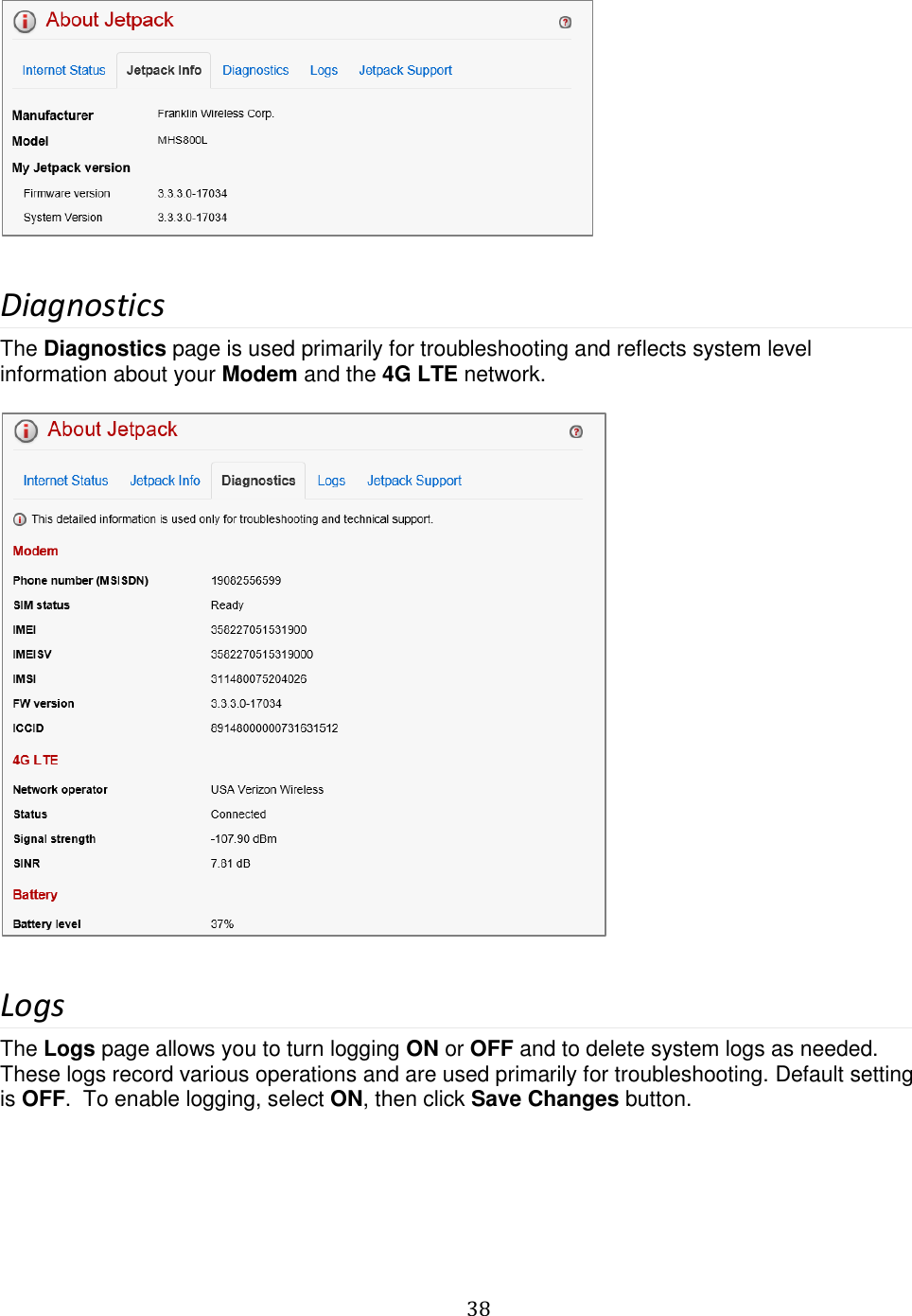   38    Diagnostics The Diagnostics page is used primarily for troubleshooting and reflects system level information about your Modem and the 4G LTE network.    Logs The Logs page allows you to turn logging ON or OFF and to delete system logs as needed. These logs record various operations and are used primarily for troubleshooting. Default setting is OFF.  To enable logging, select ON, then click Save Changes button.  