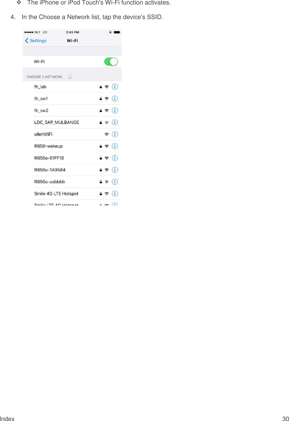 Index  30   The iPhone or iPod Touch&apos;s Wi-Fi function activates. 4.  In the Choose a Network list, tap the device&apos;s SSID.   