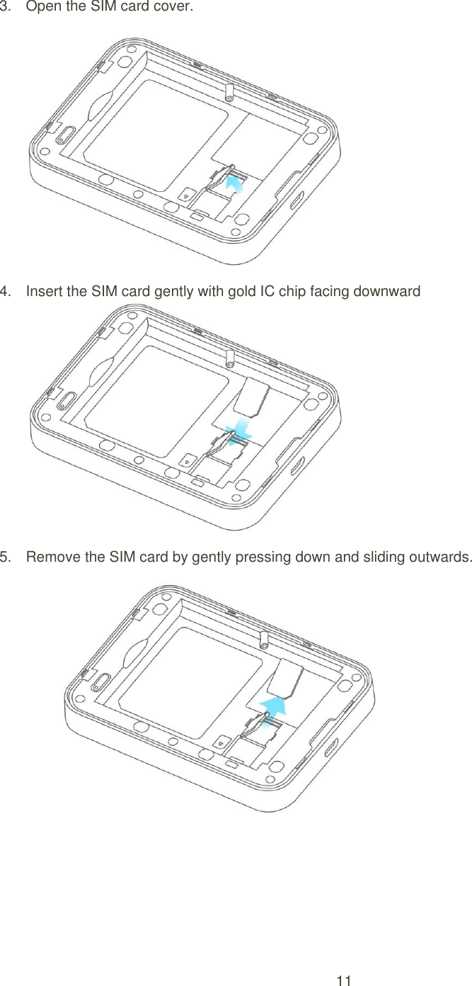 11  3.  Open the SIM card cover.   4.  Insert the SIM card gently with gold IC chip facing downward    5.  Remove the SIM card by gently pressing down and sliding outwards.    