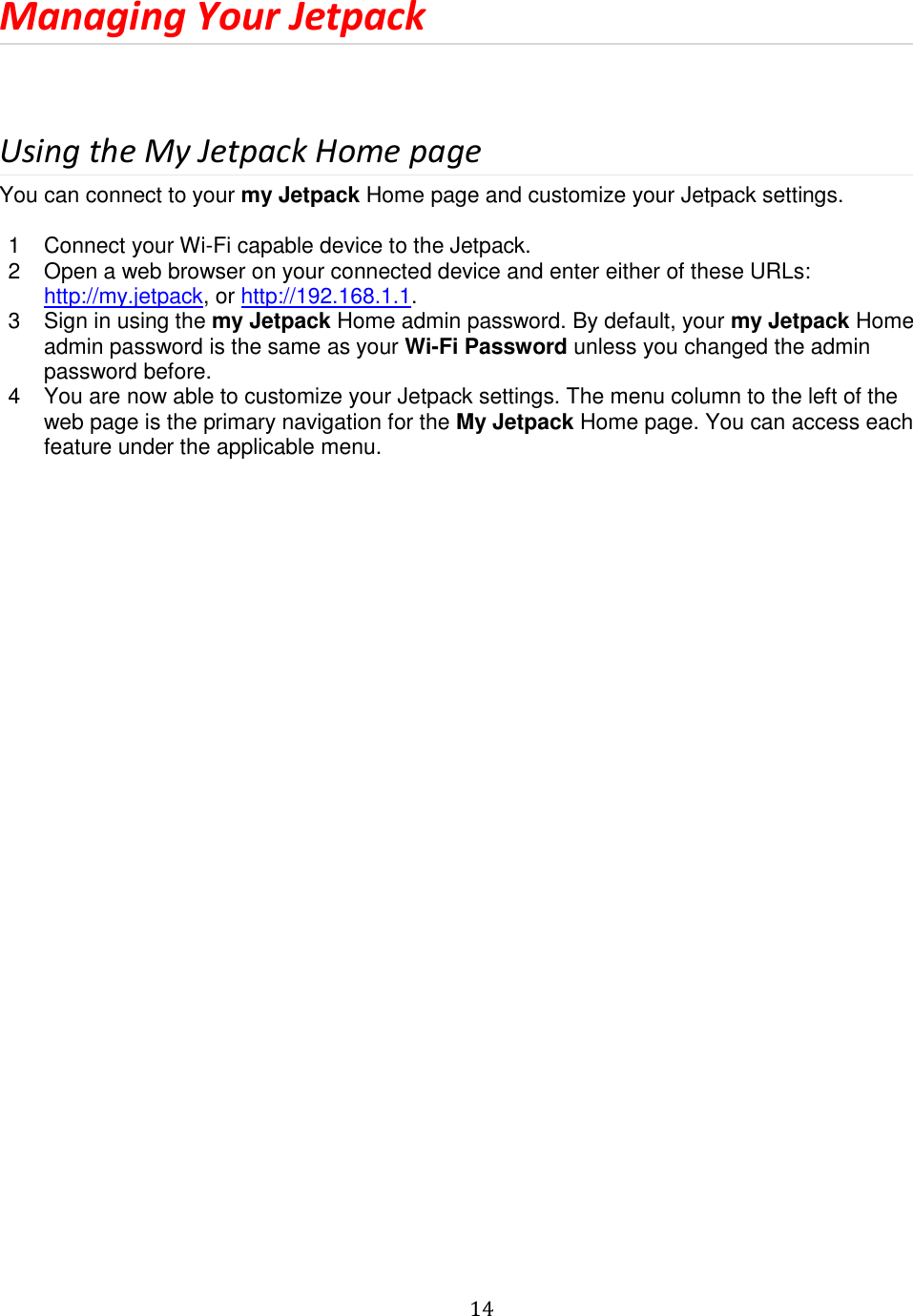  14  Managing Your Jetpack  Using the My Jetpack Home page You can connect to your my Jetpack Home page and customize your Jetpack settings.  1  Connect your Wi-Fi capable device to the Jetpack. 2  Open a web browser on your connected device and enter either of these URLs: http://my.jetpack, or http://192.168.1.1. 3  Sign in using the my Jetpack Home admin password. By default, your my Jetpack Home admin password is the same as your Wi-Fi Password unless you changed the admin password before. 4  You are now able to customize your Jetpack settings. The menu column to the left of the web page is the primary navigation for the My Jetpack Home page. You can access each feature under the applicable menu.   